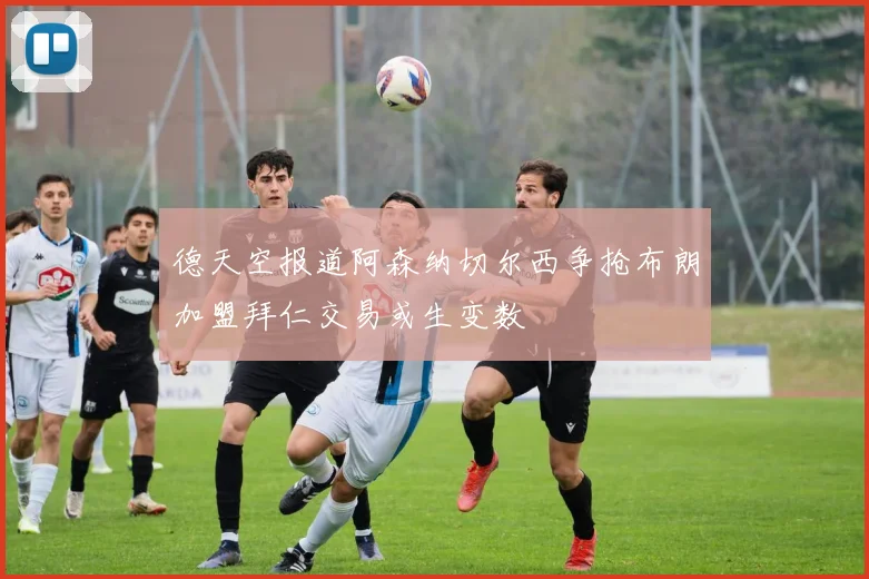 德天空报道阿森纳切尔西争抢布朗加盟拜仁交易或生变数