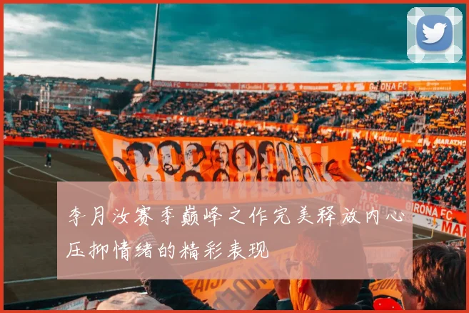 李月汝赛季巅峰之作完美释放内心压抑情绪的精彩表现
