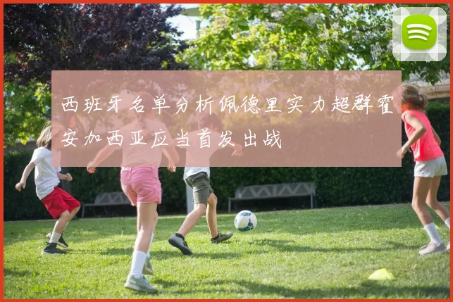 西班牙名单分析佩德里实力超群霍安加西亚应当首发出战