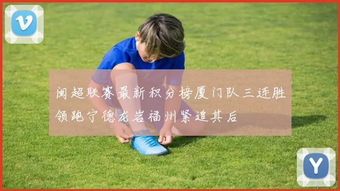 闽超联赛最新积分榜厦门队三连胜领跑宁德龙岩福州紧追其后