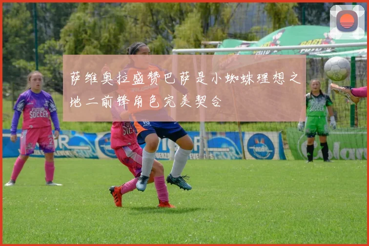 萨维奥拉盛赞巴萨是小蜘蛛理想之地二前锋角色完美契合