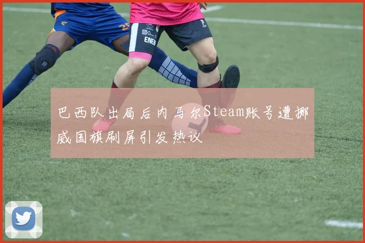 巴西队出局后内马尔Steam账号遭挪威国旗刷屏引发热议
