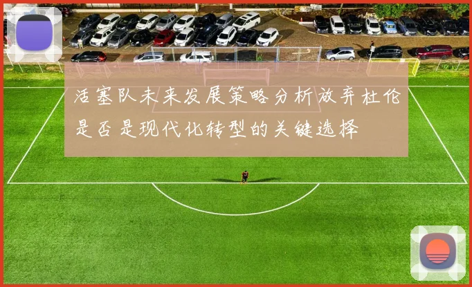 活塞队未来发展策略分析放弃杜伦是否是现代化转型的关键选择