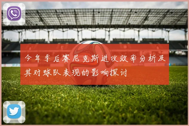 今年季后赛尼克斯进攻效率分析及其对球队表现的影响探讨