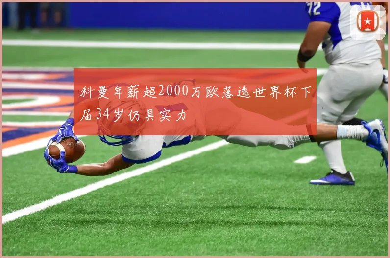 科曼年薪超2000万欧落选世界杯下届34岁仍具实力