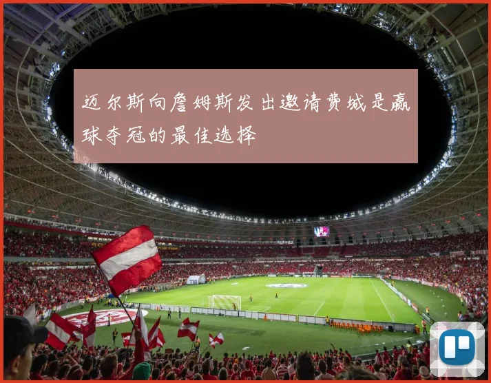 迈尔斯向詹姆斯发出邀请费城是赢球夺冠的最佳选择